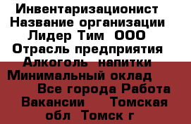 Инвентаризационист › Название организации ­ Лидер Тим, ООО › Отрасль предприятия ­ Алкоголь, напитки › Минимальный оклад ­ 35 000 - Все города Работа » Вакансии   . Томская обл.,Томск г.